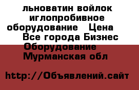 льноватин войлок иглопробивное оборудование › Цена ­ 100 - Все города Бизнес » Оборудование   . Мурманская обл.